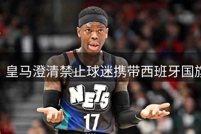 皇马澄清禁止球迷携带西班牙国旗入场传言